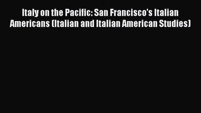 Download Italy on the Pacific: San Francisco's Italian Americans (Italian and Italian American