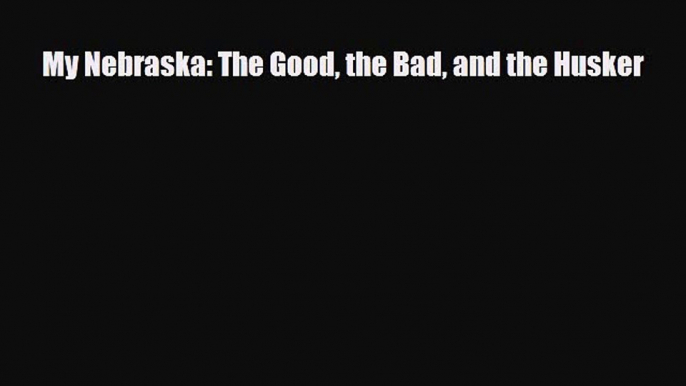 PDF My Nebraska: The Good the Bad and the Husker Free Books