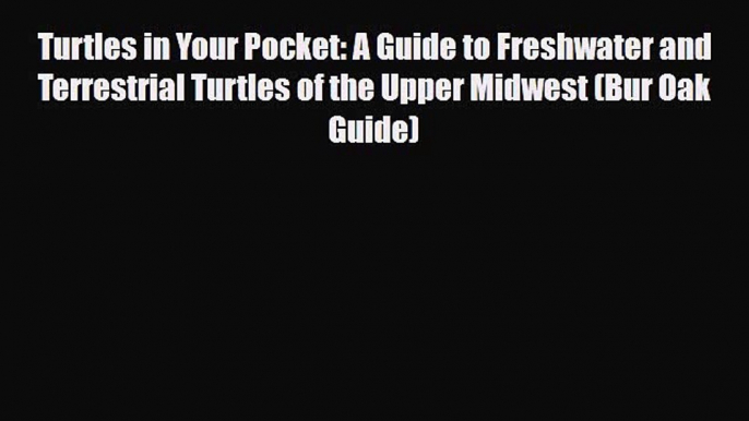 Download Turtles in Your Pocket: A Guide to Freshwater and Terrestrial Turtles of the Upper