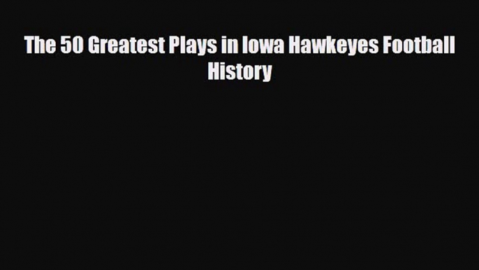 PDF The 50 Greatest Plays in Iowa Hawkeyes Football History PDF Book Free