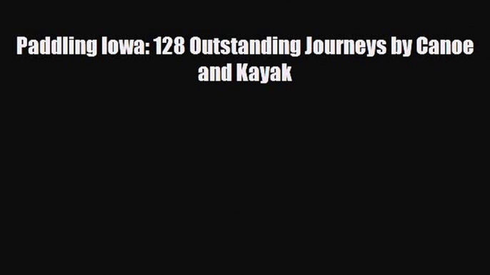 Download Paddling Iowa: 128 Outstanding Journeys by Canoe and Kayak Ebook