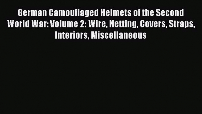 Read German Camouflaged Helmets of the Second World War: Volume 2: Wire Netting Covers Straps