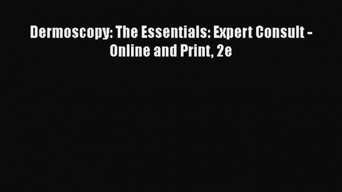 [PDF] Dermoscopy: The Essentials: Expert Consult - Online and Print 2e [Read] Full Ebook