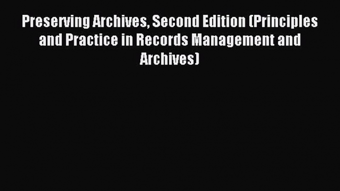 Read Preserving Archives Second Edition (Principles and Practice in Records Management and