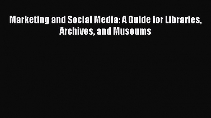 Download Marketing and Social Media: A Guide for Libraries Archives and Museums Ebook