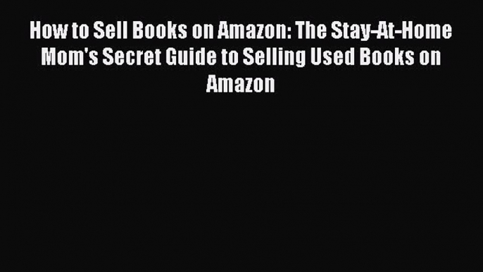 Read How to Sell Books on Amazon: The Stay-At-Home Mom's Secret Guide to Selling Used Books