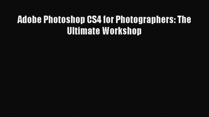 Download Adobe Photoshop CS4 for Photographers: The Ultimate Workshop PDF