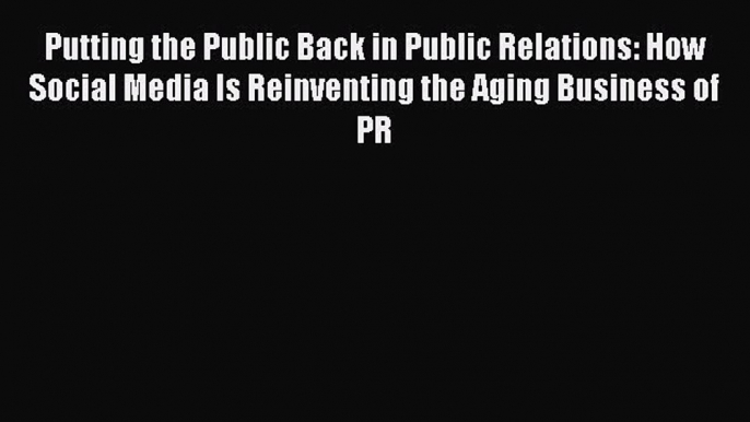 Read Putting the Public Back in Public Relations: How Social Media Is Reinventing the Aging