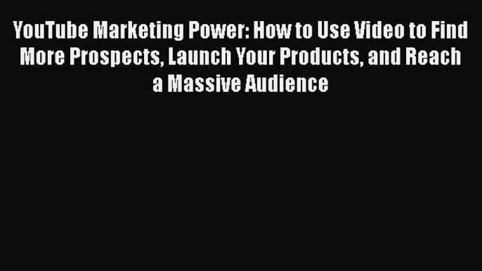 Read YouTube Marketing Power: How to Use Video to Find More Prospects Launch Your Products