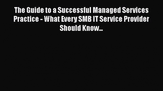 Read The Guide to a Successful Managed Services Practice - What Every SMB IT Service Provider