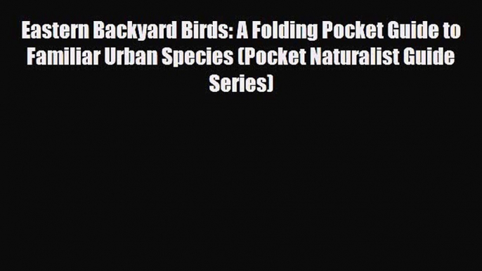 Download Eastern Backyard Birds: A Folding Pocket Guide to Familiar Urban Species (Pocket Naturalist