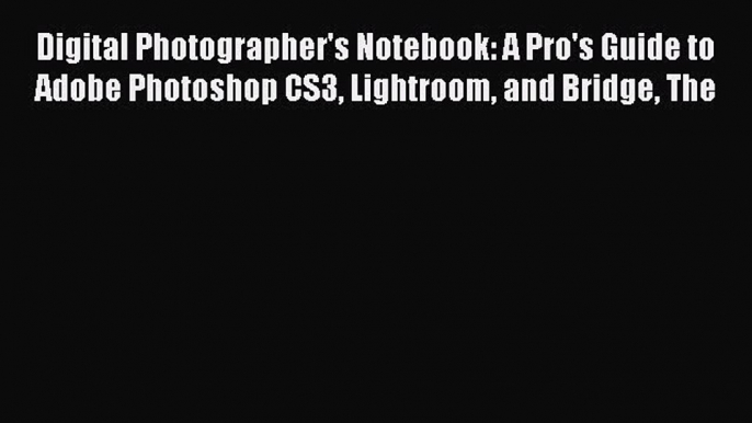 Download Digital Photographer's Notebook: A Pro's Guide to Adobe Photoshop CS3 Lightroom and