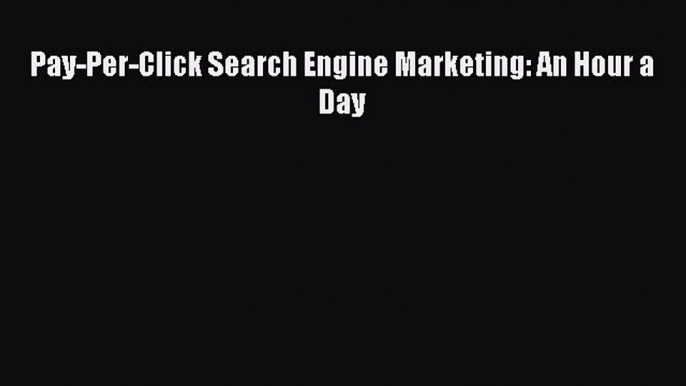 Read Pay-Per-Click Search Engine Marketing: An Hour a Day Ebook