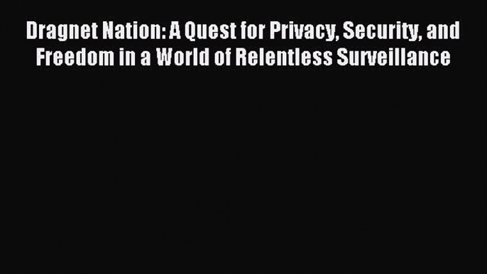 Read Dragnet Nation: A Quest for Privacy Security and Freedom in a World of Relentless Surveillance