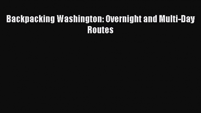 [Download PDF] Backpacking Washington: Overnight and Multi-Day Routes  Full eBook