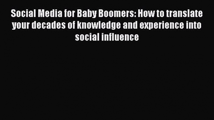 Read Social Media for Baby Boomers: How to translate your decades of knowledge and experience