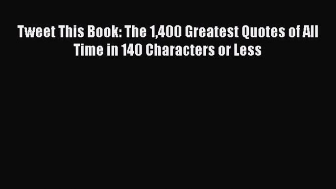 Download Tweet This Book: The 1400 Greatest Quotes of All Time in 140 Characters or Less PDF