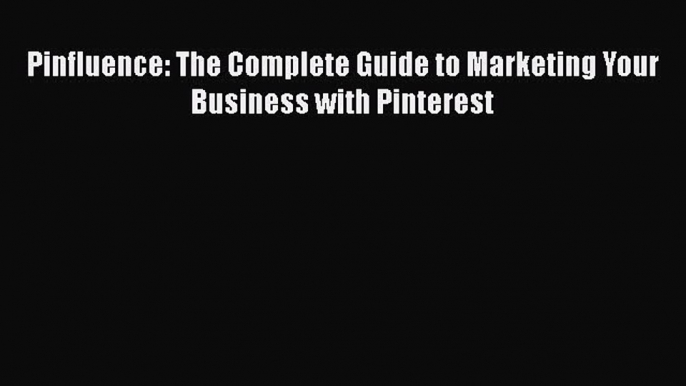 Read Pinfluence: The Complete Guide to Marketing Your Business with Pinterest Ebook