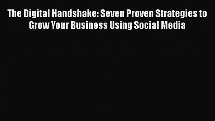 Read The Digital Handshake: Seven Proven Strategies to Grow Your Business Using Social Media