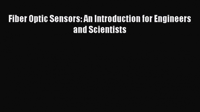 Read Fiber Optic Sensors: An Introduction for Engineers and Scientists Ebook Free