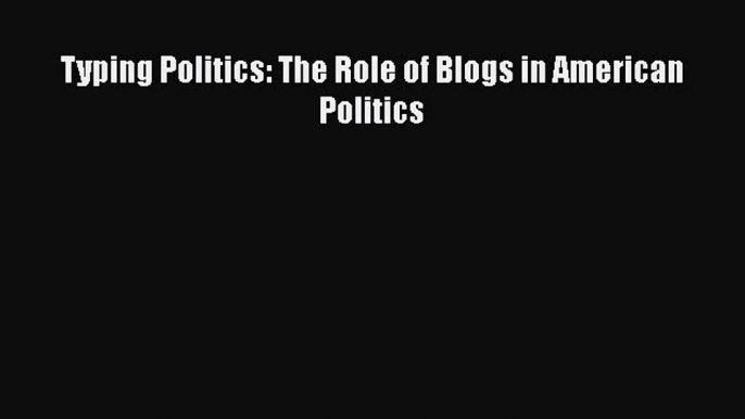 Download Typing Politics: The Role of Blogs in American Politics PDF
