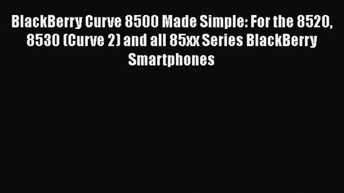 Read BlackBerry Curve 8500 Made Simple: For the 8520 8530 (Curve 2) and all 85xx Series BlackBerry