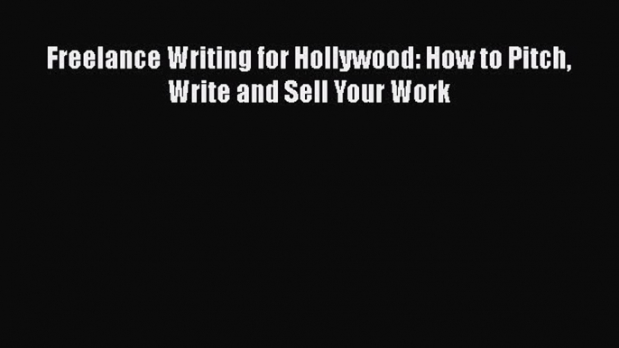 [PDF] Freelance Writing for Hollywood: How to Pitch Write and Sell Your Work Read Online