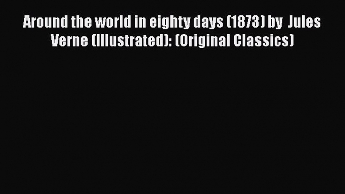 Download Around the world in eighty days (1873) by  Jules Verne (Illustrated): (Original Classics)