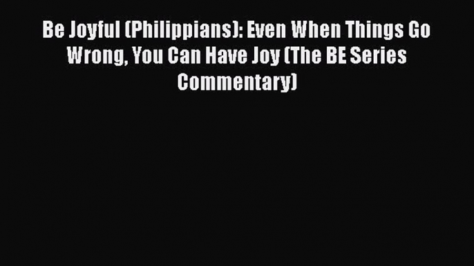 Download Be Joyful (Philippians): Even When Things Go Wrong You Can Have Joy (The BE Series