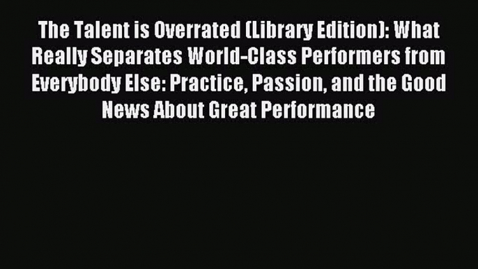 Download The Talent is Overrated (Library Edition): What Really Separates World-Class Performers