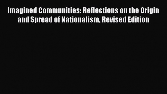 Download Imagined Communities: Reflections on the Origin and Spread of Nationalism Revised