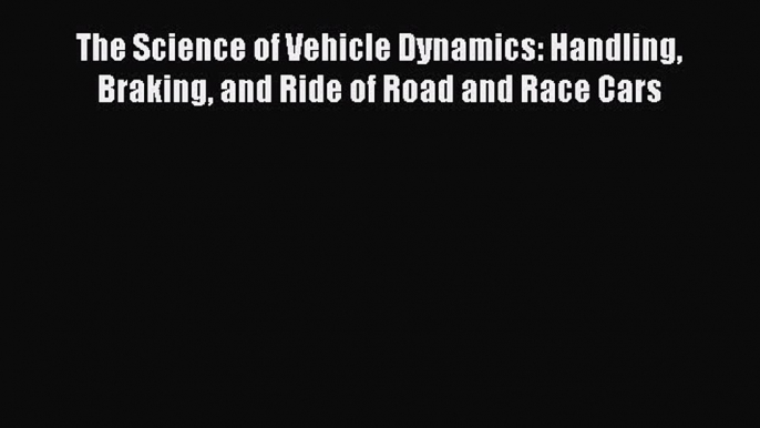 Read The Science of Vehicle Dynamics: Handling Braking and Ride of Road and Race Cars Ebook