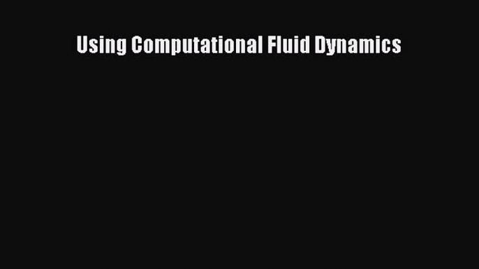 Read Using Computational Fluid Dynamics Ebook Free