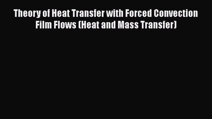 Read Theory of Heat Transfer with Forced Convection Film Flows (Heat and Mass Transfer) Ebook