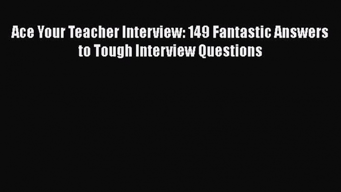 Read Ace Your Teacher Interview: 149 Fantastic Answers to Tough Interview Questions Ebook