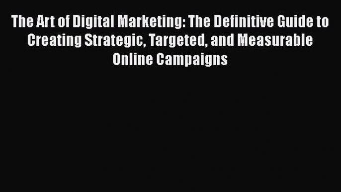 Read The Art of Digital Marketing: The Definitive Guide to Creating Strategic Targeted and