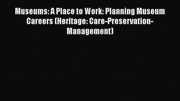 Read Museums: A Place to Work: Planning Museum Careers (Heritage: Care-Preservation-Management)