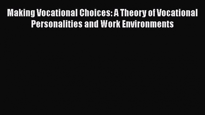 Read Making Vocational Choices: A Theory of Vocational Personalities and Work Environments