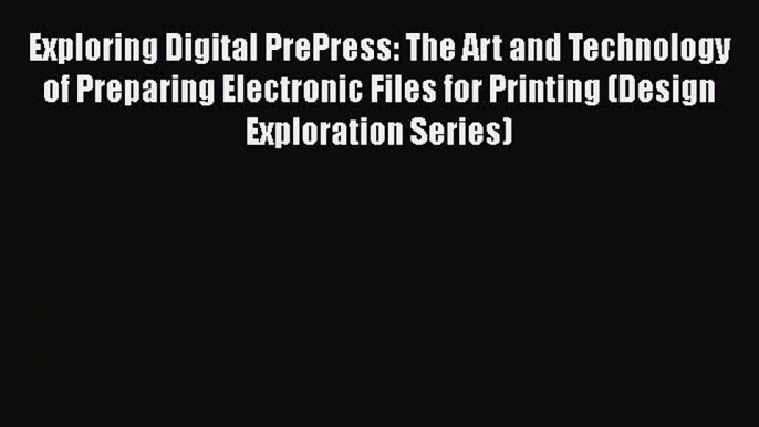 Read Exploring Digital PrePress: The Art and Technology of Preparing Electronic Files for Printing