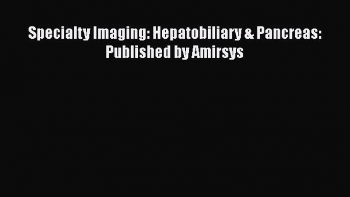 PDF Specialty Imaging: Hepatobiliary & Pancreas: Published by Amirsys PDF Book Free