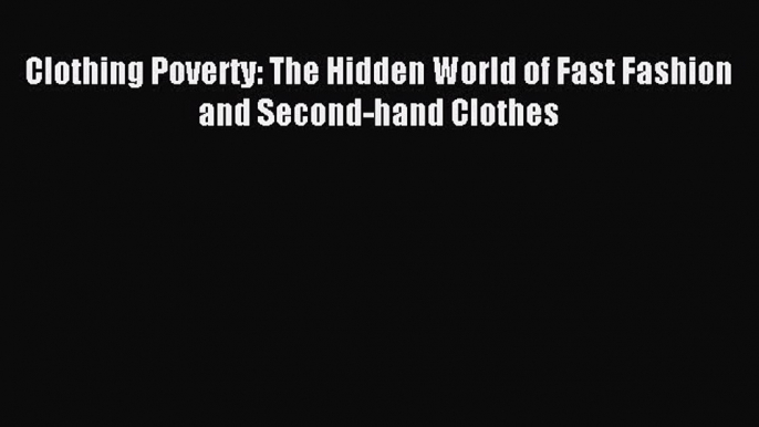 Download Clothing Poverty: The Hidden World of Fast Fashion and Second-hand Clothes PDF Free