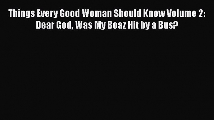 Download Things Every Good Woman Should Know Volume 2: Dear God Was My Boaz Hit by a Bus? PDF