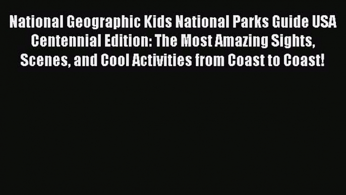 Read National Geographic Kids National Parks Guide USA Centennial Edition: The Most Amazing