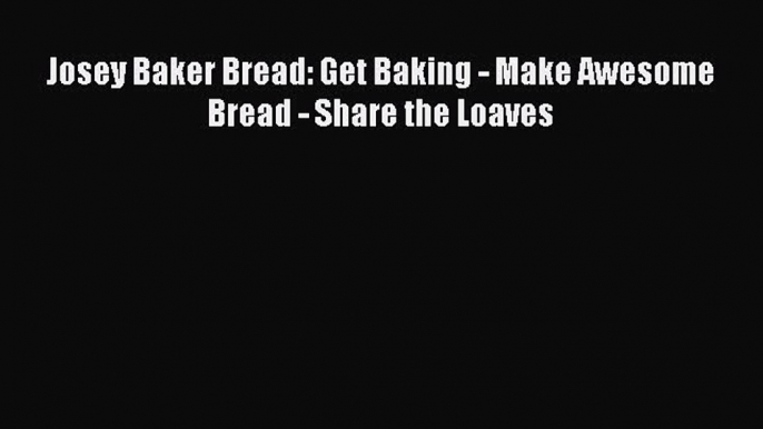 Download Josey Baker Bread: Get Baking - Make Awesome Bread - Share the Loaves PDF Free