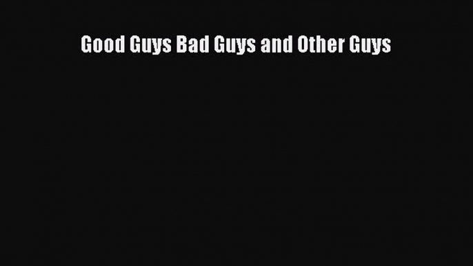 Read Good Guys Bad Guys and Other Guys Ebook