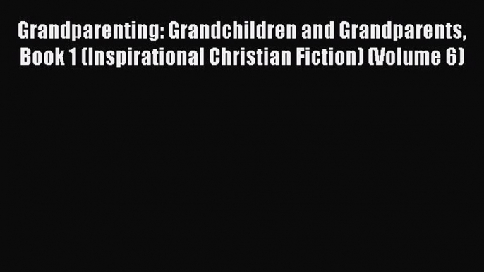 Read Grandparenting: Grandchildren and Grandparents Book 1 (Inspirational Christian Fiction)