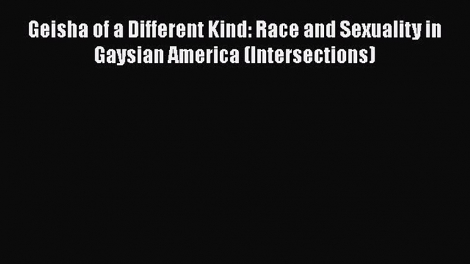 Read Geisha of a Different Kind: Race and Sexuality in Gaysian America (Intersections) PDF