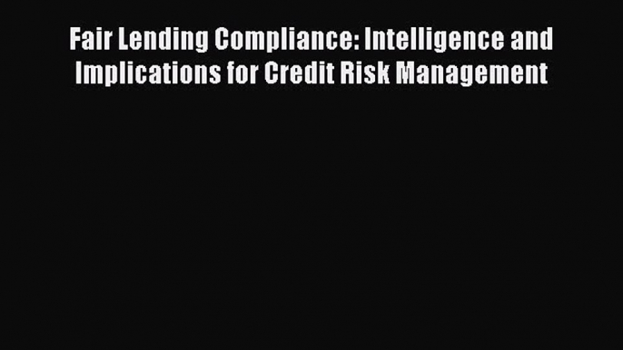 Read Fair Lending Compliance: Intelligence and Implications for Credit Risk Management Ebook