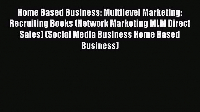 Read Home Based Business: Multilevel Marketing: Recruiting Books (Network Marketing MLM Direct