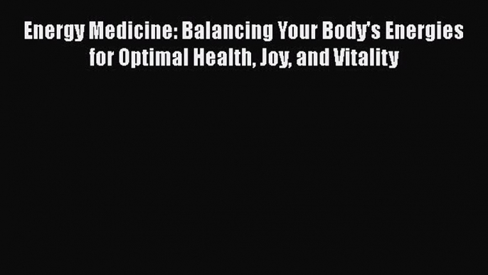 Download Energy Medicine: Balancing Your Body's Energies for Optimal Health Joy and Vitality